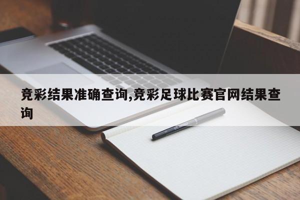 竞彩结果准确查询,竞彩足球比赛官网结果查询